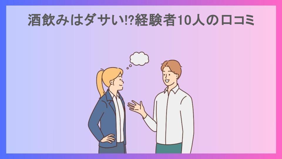 酒飲みはダサい!?経験者10人の口コミ